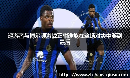 巡游者与博尔顿激战正酣谁能在这场对决中笑到最后