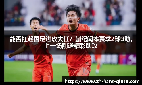能否扛起国足进攻大任？蒯纪闻本赛季2球3助，上一场刚送精彩助攻